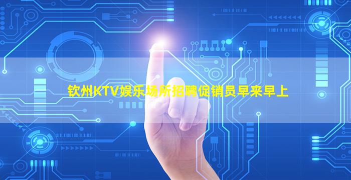 钦州KTV娱乐场所招聘促销员早来早上